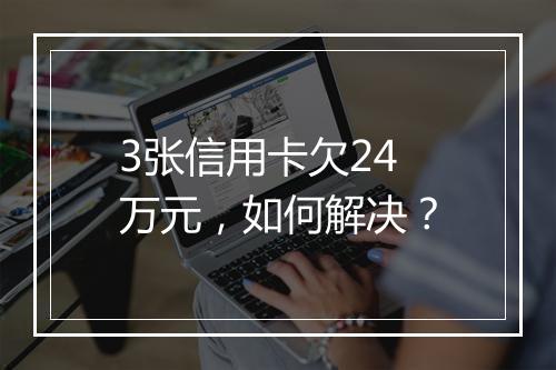 3张信用卡欠24万元，如何解决？