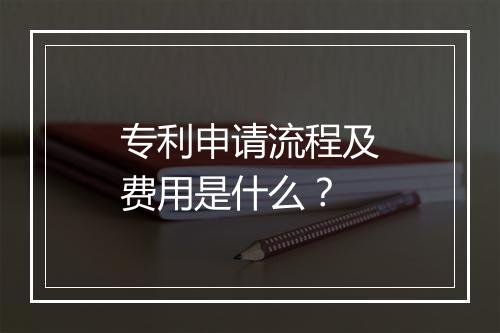 专利申请流程及费用是什么？
