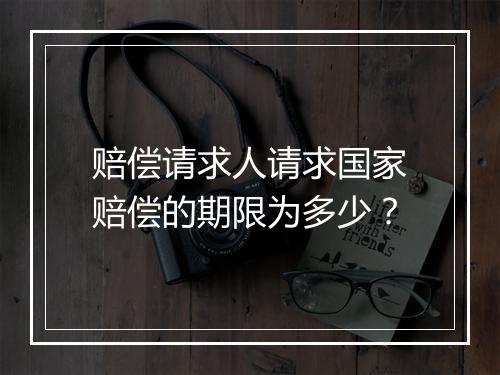赔偿请求人请求国家赔偿的期限为多少？