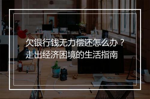 欠银行钱无力偿还怎么办？走出经济困境的生活指南