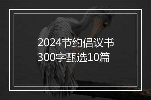 2024节约倡议书300字甄选10篇