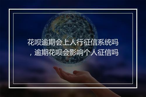 花呗逾期会上人行征信系统吗，逾期花呗会影响个人征信吗
