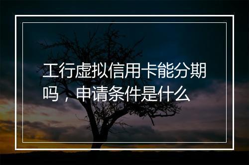 工行虚拟信用卡能分期吗，申请条件是什么
