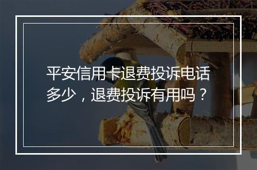 平安信用卡退费投诉电话多少，退费投诉有用吗？