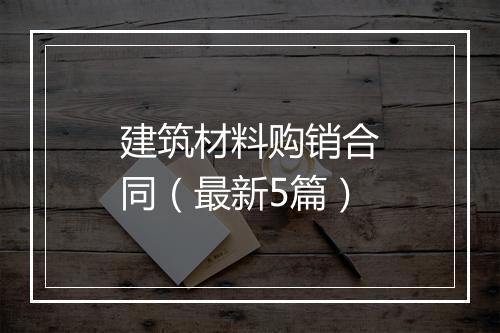 建筑材料购销合同（最新5篇）