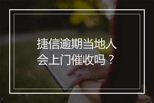 捷信逾期当地人会上门催收吗？