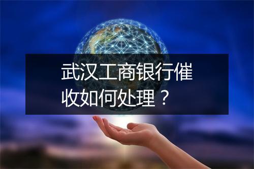 武汉工商银行催收如何处理？