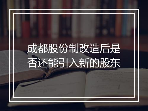 成都股份制改造后是否还能引入新的股东