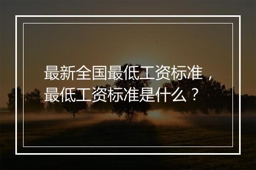 最新全国最低工资标准，最低工资标准是什么？