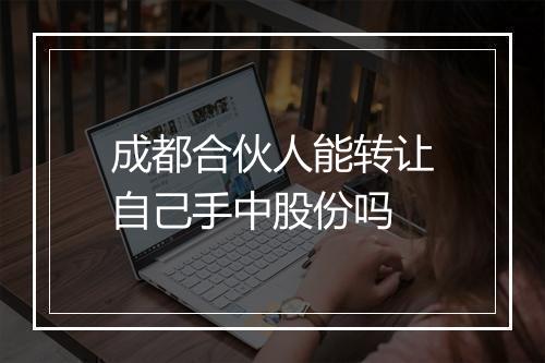 成都合伙人能转让自己手中股份吗
