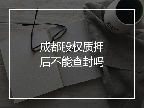 成都股权质押后不能查封吗