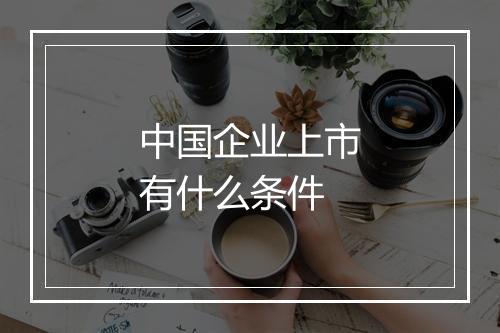 中国企业上市有什么条件