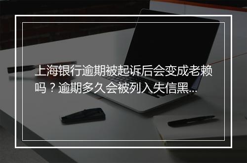 上海银行逾期被起诉后会变成老赖吗？逾期多久会被列入失信黑名单？