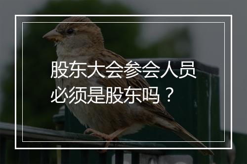股东大会参会人员必须是股东吗？