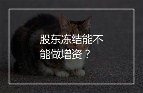 股东冻结能不能做增资？