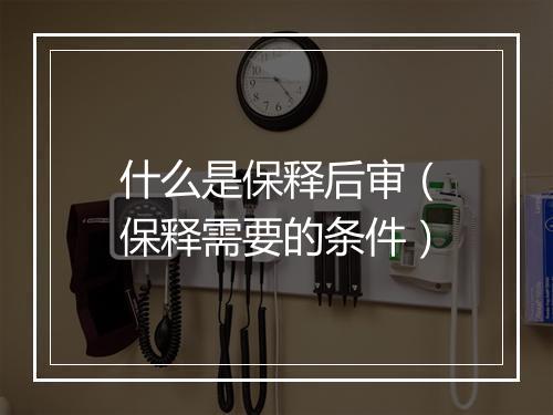 什么是保释后审（保释需要的条件）