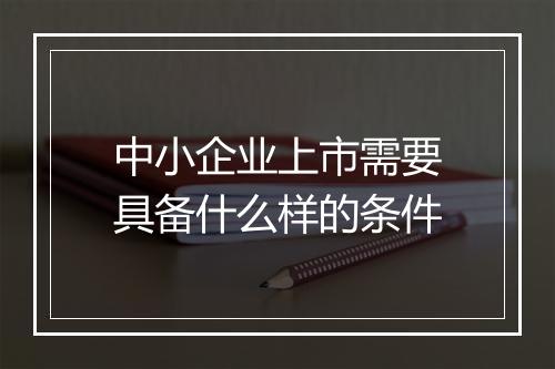 中小企业上市需要具备什么样的条件