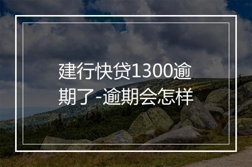 建行快贷1300逾期了-逾期会怎样
