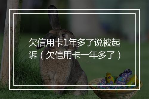 欠信用卡1年多了说被起诉（欠信用卡一年多了）