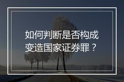 如何判断是否构成变造国家证券罪？