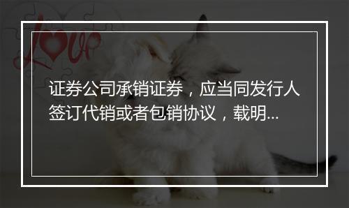 证券公司承销证券，应当同发行人签订代销或者包销协议，载明哪些事项