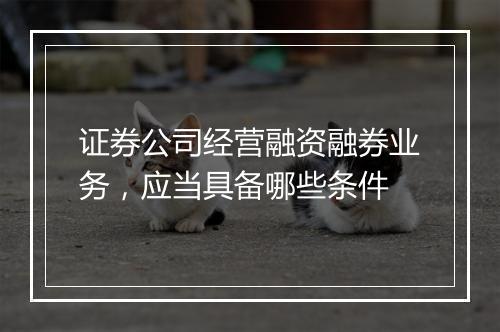 证券公司经营融资融券业务，应当具备哪些条件