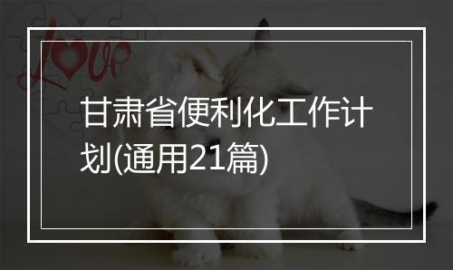甘肃省便利化工作计划(通用21篇)