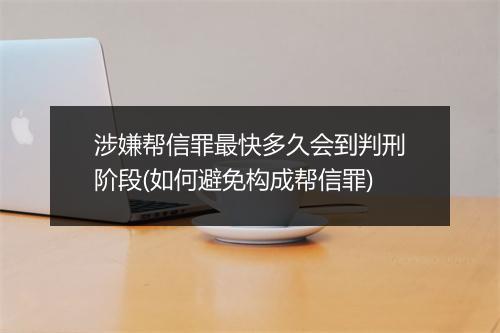 涉嫌帮信罪最快多久会到判刑阶段(如何避免构成帮信罪)