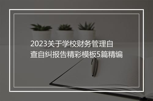 2023关于学校财务管理自查自纠报告精彩模板5篇精编