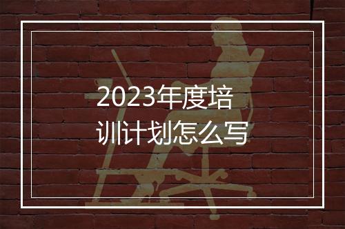 2023年度培训计划怎么写