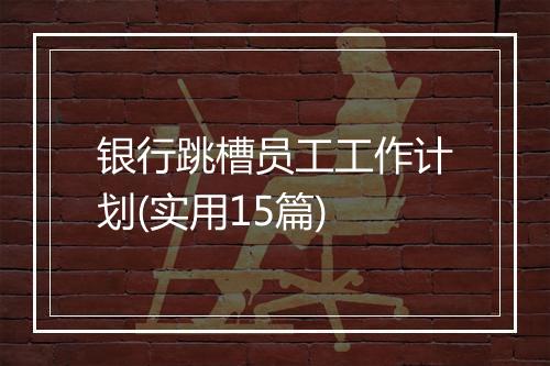 银行跳槽员工工作计划(实用15篇)