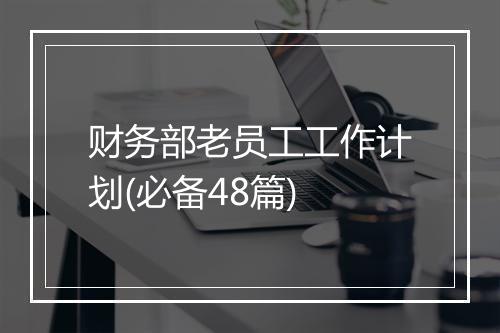 财务部老员工工作计划(必备48篇)