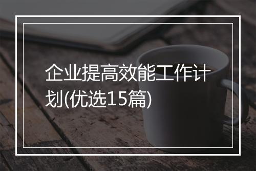 企业提高效能工作计划(优选15篇)