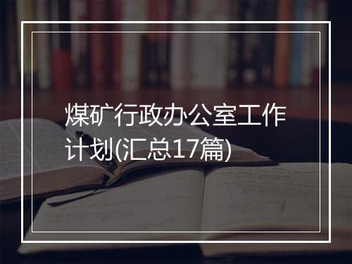 煤矿行政办公室工作计划(汇总17篇)