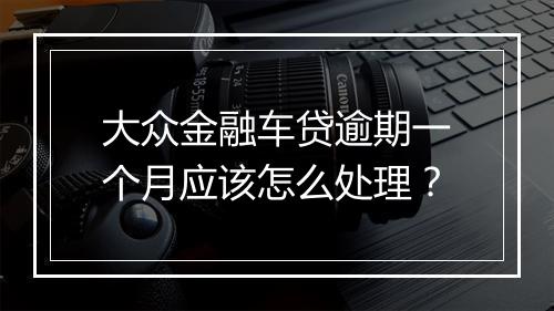 大众金融车贷逾期一个月应该怎么处理？