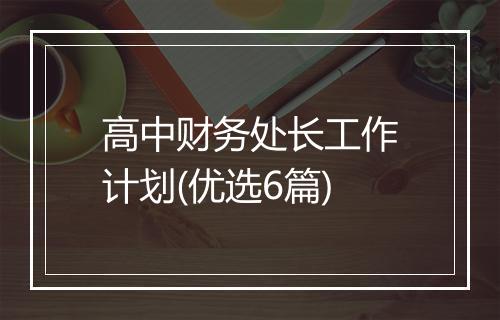 高中财务处长工作计划(优选6篇)