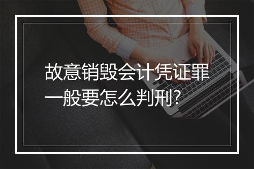 故意销毁会计凭证罪一般要怎么判刑?