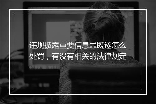 违规披露重要信息罪既遂怎么处罚，有没有相关的法律规定