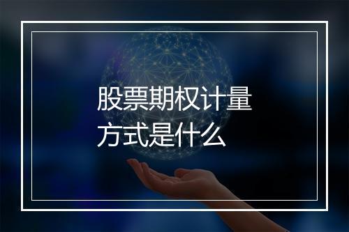 股票期权计量方式是什么