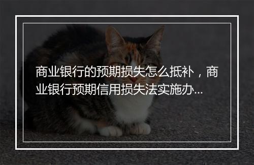 商业银行的预期损失怎么抵补，商业银行预期信用损失法实施办法原文