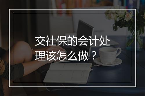 交社保的会计处理该怎么做？