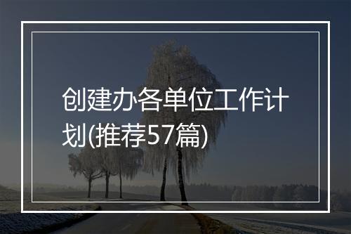 创建办各单位工作计划(推荐57篇)