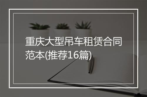 重庆大型吊车租赁合同范本(推荐16篇)