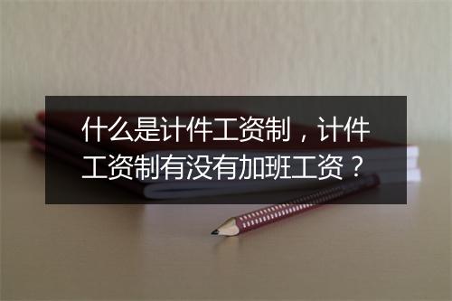 什么是计件工资制，计件工资制有没有加班工资？