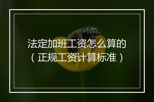 法定加班工资怎么算的（正规工资计算标准）