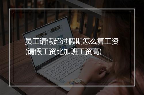员工请假超过假期怎么算工资(请假工资比加班工资高)