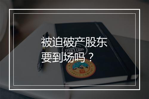 被迫破产股东要到场吗？