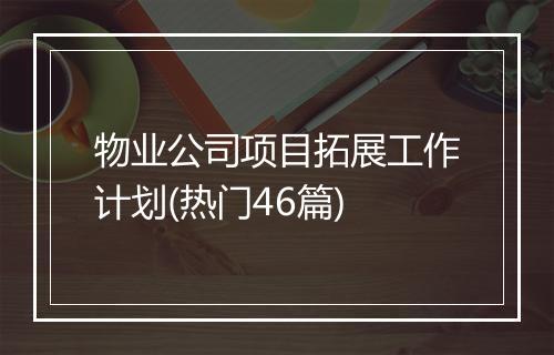 物业公司项目拓展工作计划(热门46篇)