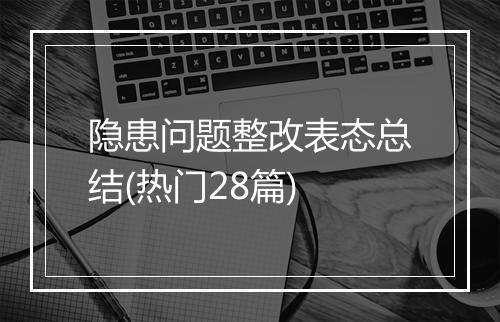 隐患问题整改表态总结(热门28篇)