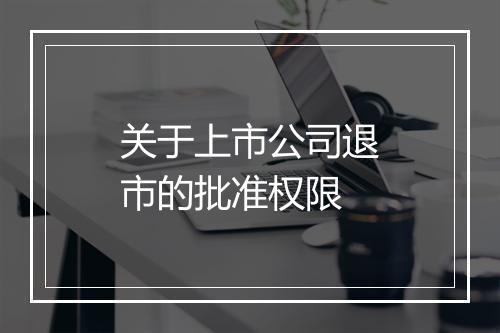 关于上市公司退市的批准权限